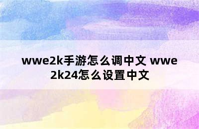 wwe2k手游怎么调中文 wwe2k24怎么设置中文